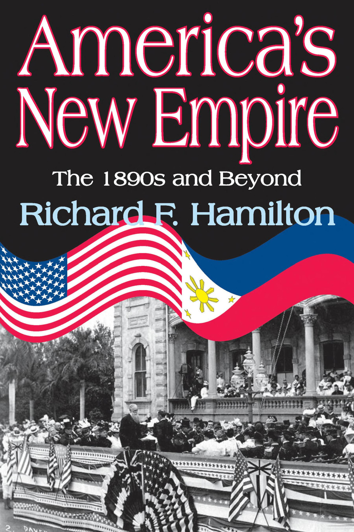 Americas New Empire The 1890s And Beyond Richard F Hamilton