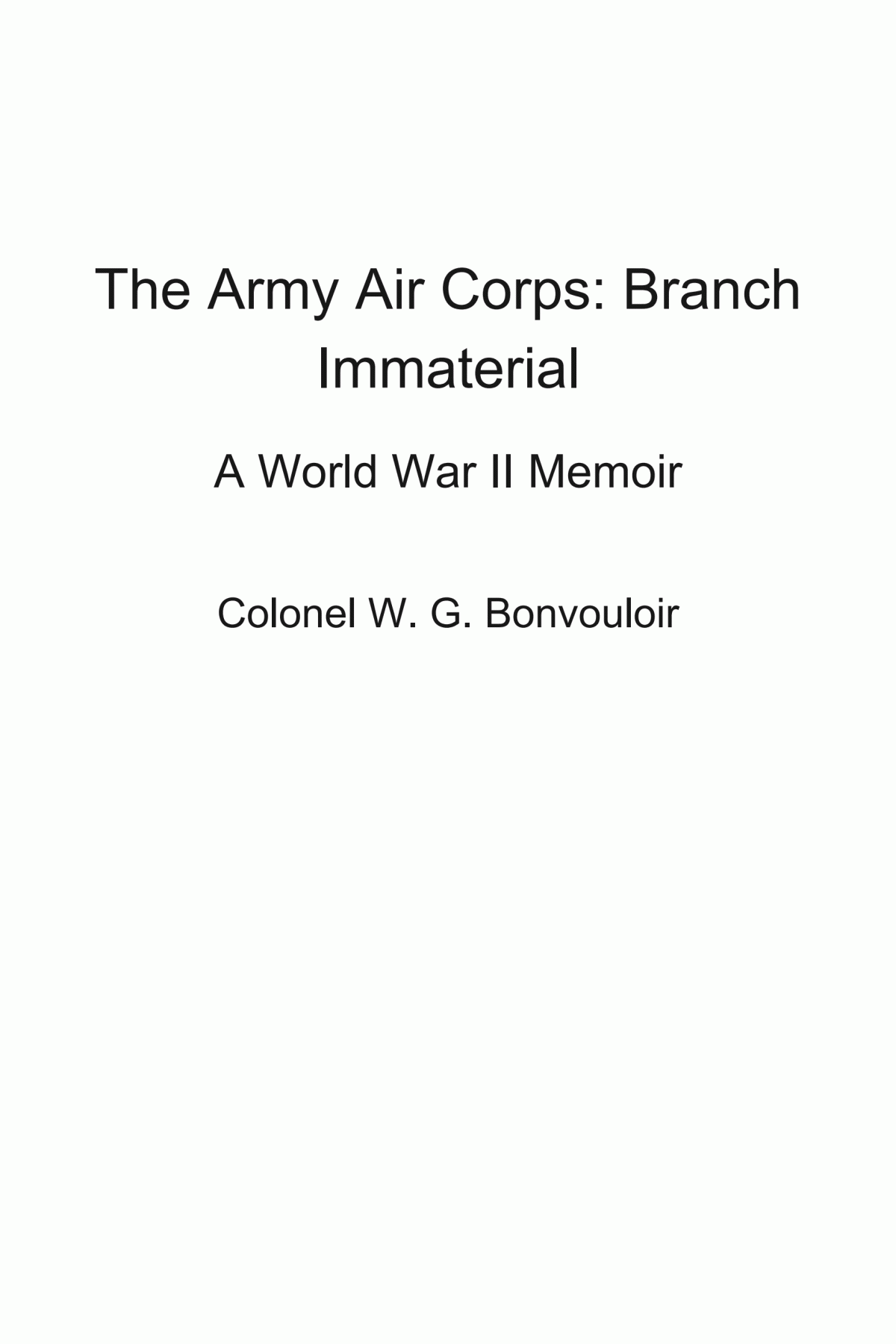 The Army Air Corps Branch Immaterial A World War Ii Memoir Colonel W G Bonvouloir