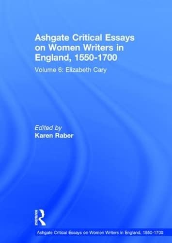 Ashgate Critical Essays On Women Writers In England 15501700 Volume 6 Elizabeth Cary 1st Edition Karen Raber Editor