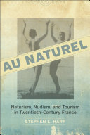 Au Naturel Naturism Nudism And Tourism In Twentiethcentury France Stephen L Harp
