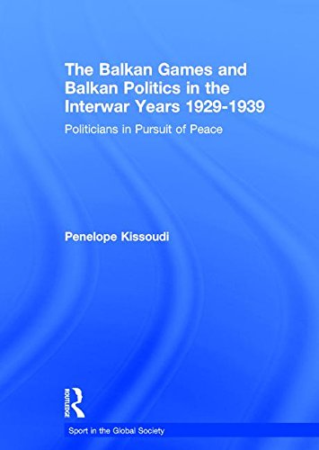 The Balkan Games And Balkan Politics In The Interwar Years 1929 1939 Politicians In Pursuit Of Peace Penelope Kissoudi