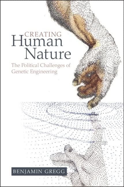 Creating Human Nature The Political Challenges Of Genetic Engineering Benjamin Gregg