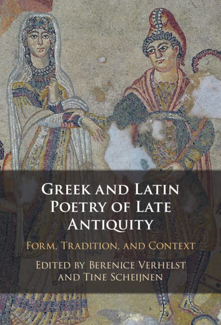 Greek And Latin Poetry Of Late Antiquity Form Tradition And Context Berenice Verhelst Tine Scheijnen
