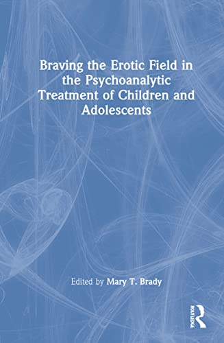 Braving The Erotic Field In The Psychoanalytic Treatment Of Children And Adolescents 1st Edition Mary T Brady