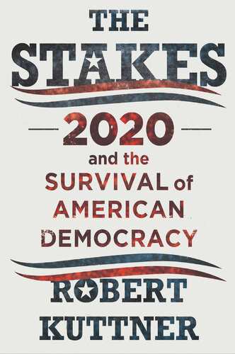 The Stakes 2020 And The Survival Of American Democracy Robert Kuttner