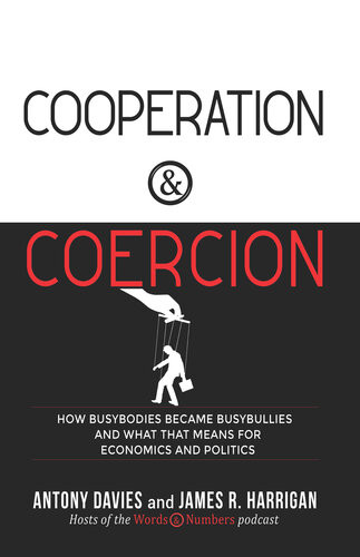 Cooperation Coercion How Busybodies Became Busybullies And What That Means For Economics And Politics Antony Davies James R Harrigan