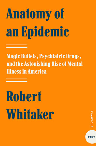 Anatomy Of An Epidemic Magic Bullets Psychiatric Drugs And The Astonishing Rise Of Mental Illness In America Robert Whitaker