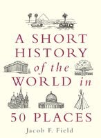 A Short History Of The World In 50 Places Jacob F Field