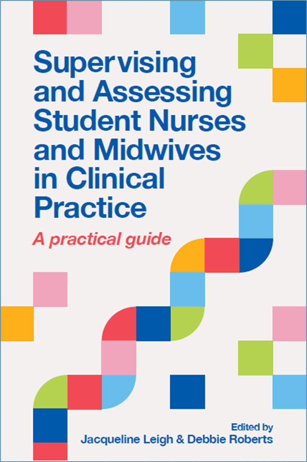 Supervising And Assessing Student Nurses And Midwives In Clinical Practice A Practical Guide Jacqueline Leigh