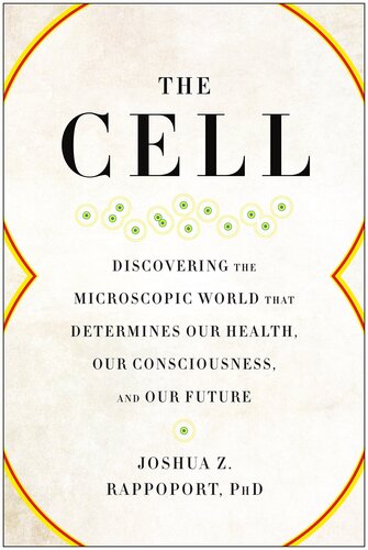 The Cell Discovering The Microscopic World That Determines Our Health Our Consciousness And Our Future 1st Edition Joshua Z Rappoport