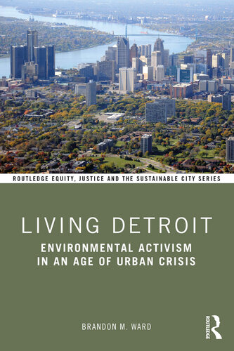 Living Detroit Environmental Activism In An Age Of Urban Crisis Routledge Equity Justice And The Sustainable City Series 1st Edition Brandon M Ward