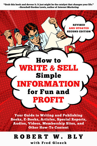 How To Write And Sell Simple Information For Fun And Profit Your Guide To Writing And Publishing Books Ebooks Articles Special Reports Audios Videos Membership Sites And Other Howto Content Robert W Bly