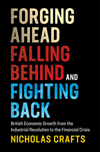 Forging Ahead Falling Behind And Fighting Back British Economic Growth From The Industrial Revolution To The Financial Crisis Nicholas Crafts