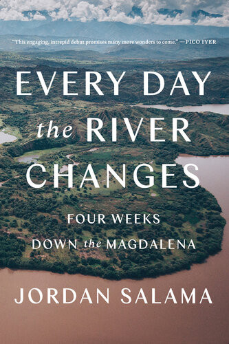 Every Day The River Changes Four Weeks Down The Magdalena Jordan Salama