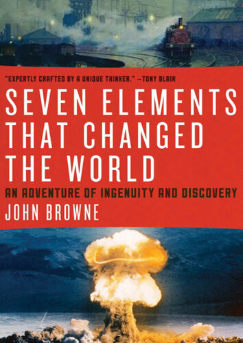 Seven Elements That Changed The World An Adventure Of Ingenuity And Discovery John Browne