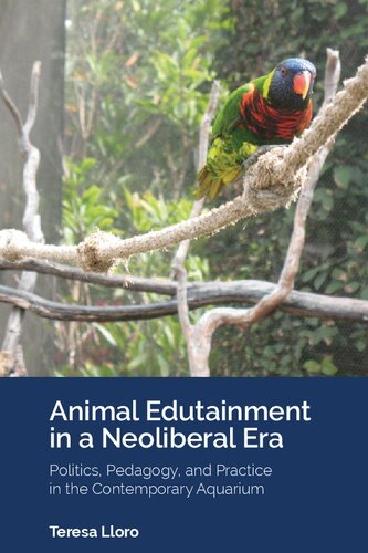 Animal Edutainment In A Neoliberal Era Politics Pedagogy And Practice In The Contemporary Aquarium Teresa Lloro