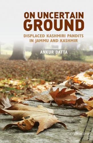 On Uncertain Ground A Study Of Displaced Kashmiri Pandits In Jammu And Kashmir Ankur Datta