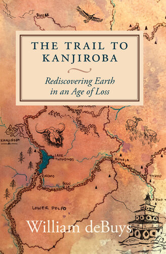 The Trail To Kanjiroba Rediscovering Earth In An Age Of Loss William Debuys