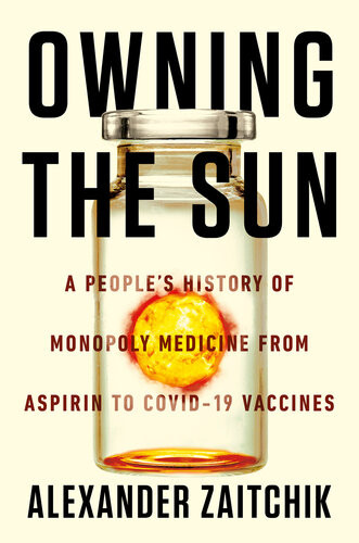 Owning The Sun A Peoples History Of Monopoly Medicine From Aspirin To Covid19 Vaccines Alexander Zaitchik