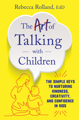 The Art Of Talking With Children The Simple Keys To Nurturing Kindness Creativity And Confidence In Kids Rebecca Rolland