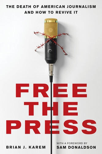 Free The Press The Death Of American Journalism And How To Revive It Brian J Karem Sam Donaldson