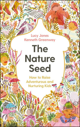 The Nature Seed How To Raise Adventurous And Nurturing Kids Lucy Jones Kenneth Greenway