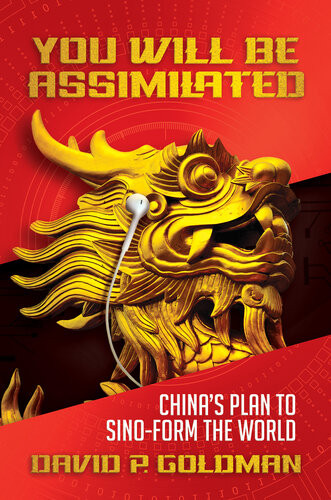 You Will Be Assimilated Chinas Plan To Sinoform The World David P Goldman