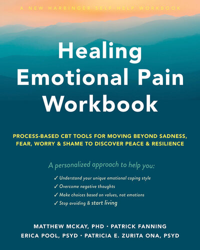 Healing Emotional Pain Workbook Processbased Cbt Tools For Moving Beyond Sadness Fear Worry And Shame To Discover Peace And Resilience Matthew Mckay Patrick Fanning Erica Pool Patricia E Zurita Ona