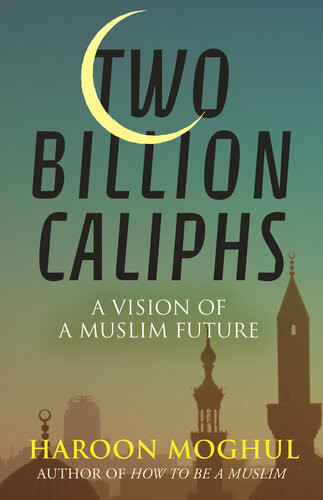 Two Billion Caliphs A Vision Of A Muslim Future Haroon Moghul