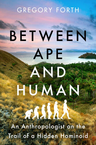 Between Ape And Human An Anthropologist On The Trail Of A Hidden Hominoid Gregory Forth