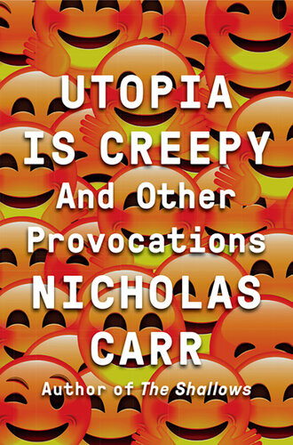 Utopia Is Creepy And Other Provocations Nicholas Carr