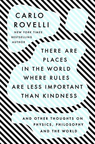 There Are Places In The World Where Rules Are Less Important Than Kindness And Other Thoughts On Physics Philosophy And The World Carlo Rovelli