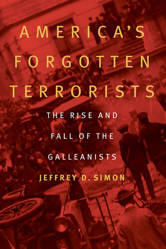 Americas Forgotten Terrorists The Rise And Fall Of The Galleanists Jeffrey D Simon