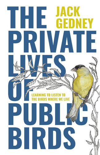 The Private Lives Of Public Birds Learning To Listen To The Birds Where We Live Jack Gedney Anna Kus Park