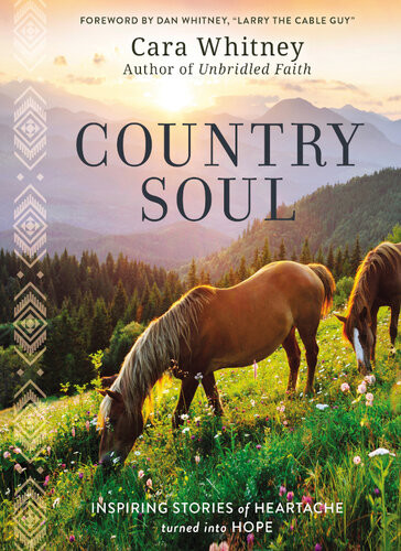 Country Soul Inspiring Stories Of Heartache Turned Into Hope Cara Whitney Dan Whitney