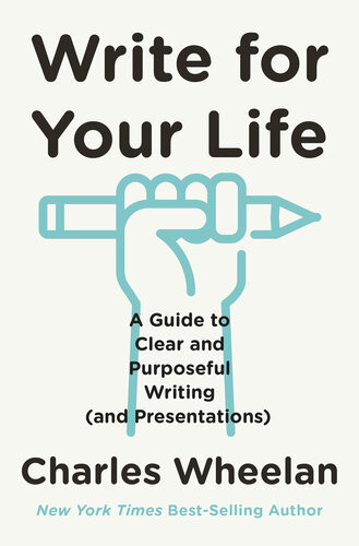 Write For Your Life A Guide To Clear And Purposeful Writing And Presentations Charles Wheelan