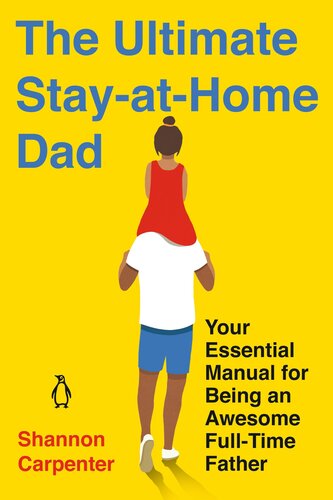 The Ultimate Stayathome Dad Your Essential Manual For Being An Awesome Fulltime Father Shannon Carpenter