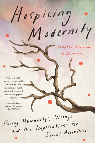 Hospicing Modernity Facing Humanitys Wrongs And The Implications For Social Activism Vanessa Machado De Oliveira