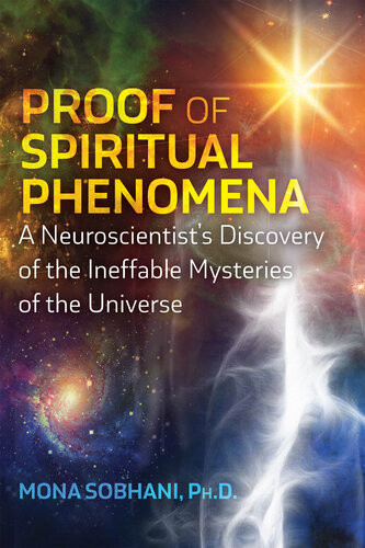 Proof Of Spiritual Phenomena A Neuroscientists Discovery Of The Ineffable Mysteries Of The Universe Mona Sobhani
