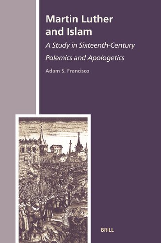 Martin Luther And Islam A Study In Sixteenthcentury Polemics And Apologetics Adam S Francisco