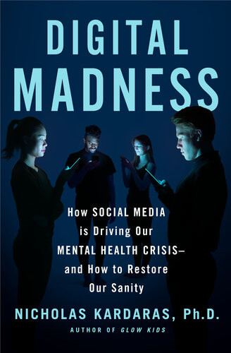 Digital Madness How Social Media Is Driving Our Mental Health Crisisand How To Restore Our Sanity Nicholas Kardaras