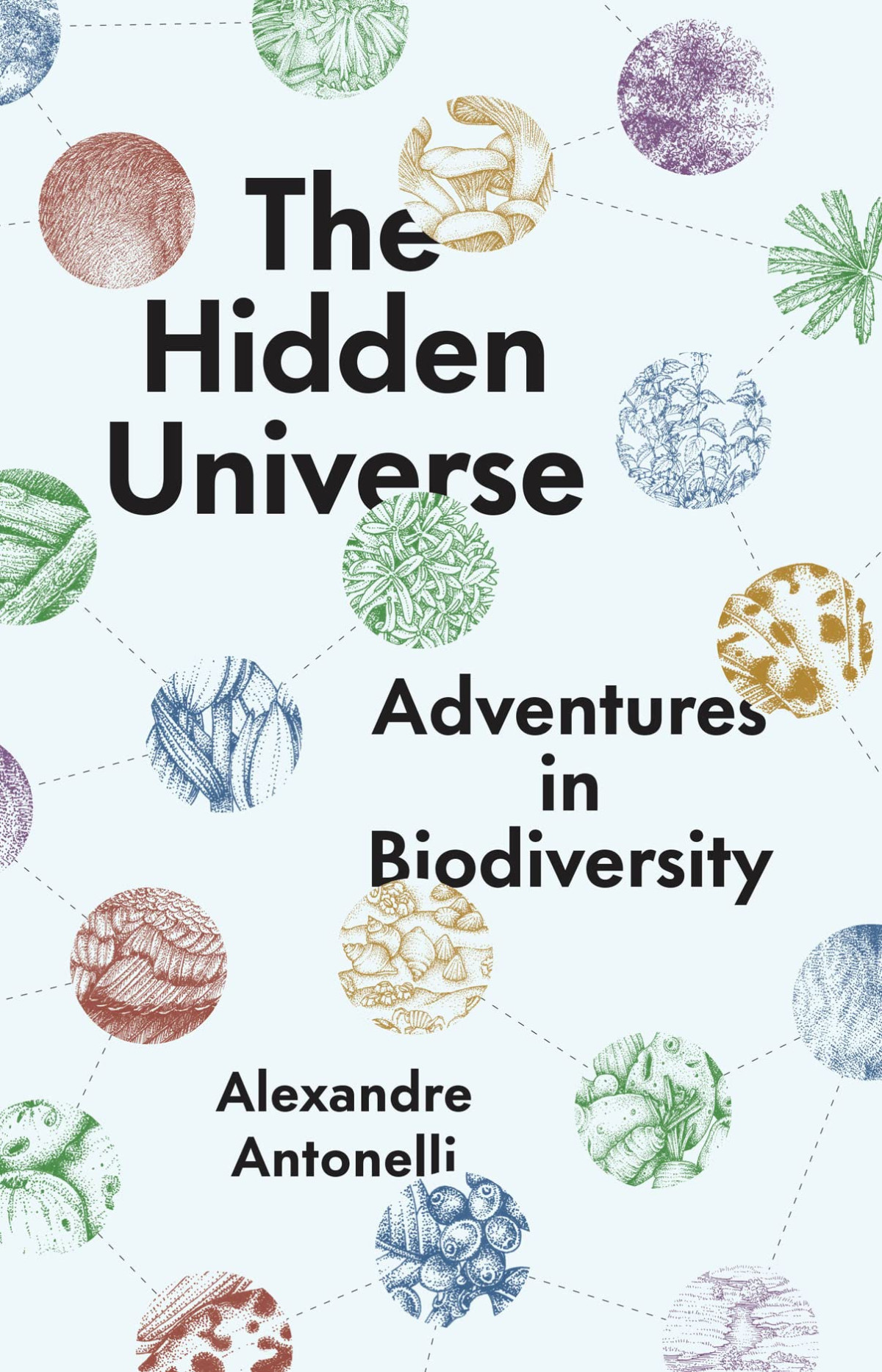 The Hidden Universe Adventures In Biodiversity Alexandre Antonelli