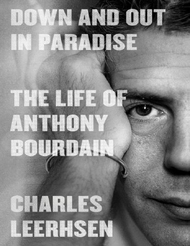 Down And Out In Paradise The Life Of Anthony Bourdain Charles Leerhsen Anthony Bourdain