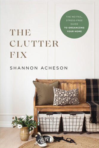 The Clutter Fix The No Fail Stress Free Guide To Organizing Your Home Shannon Acheson