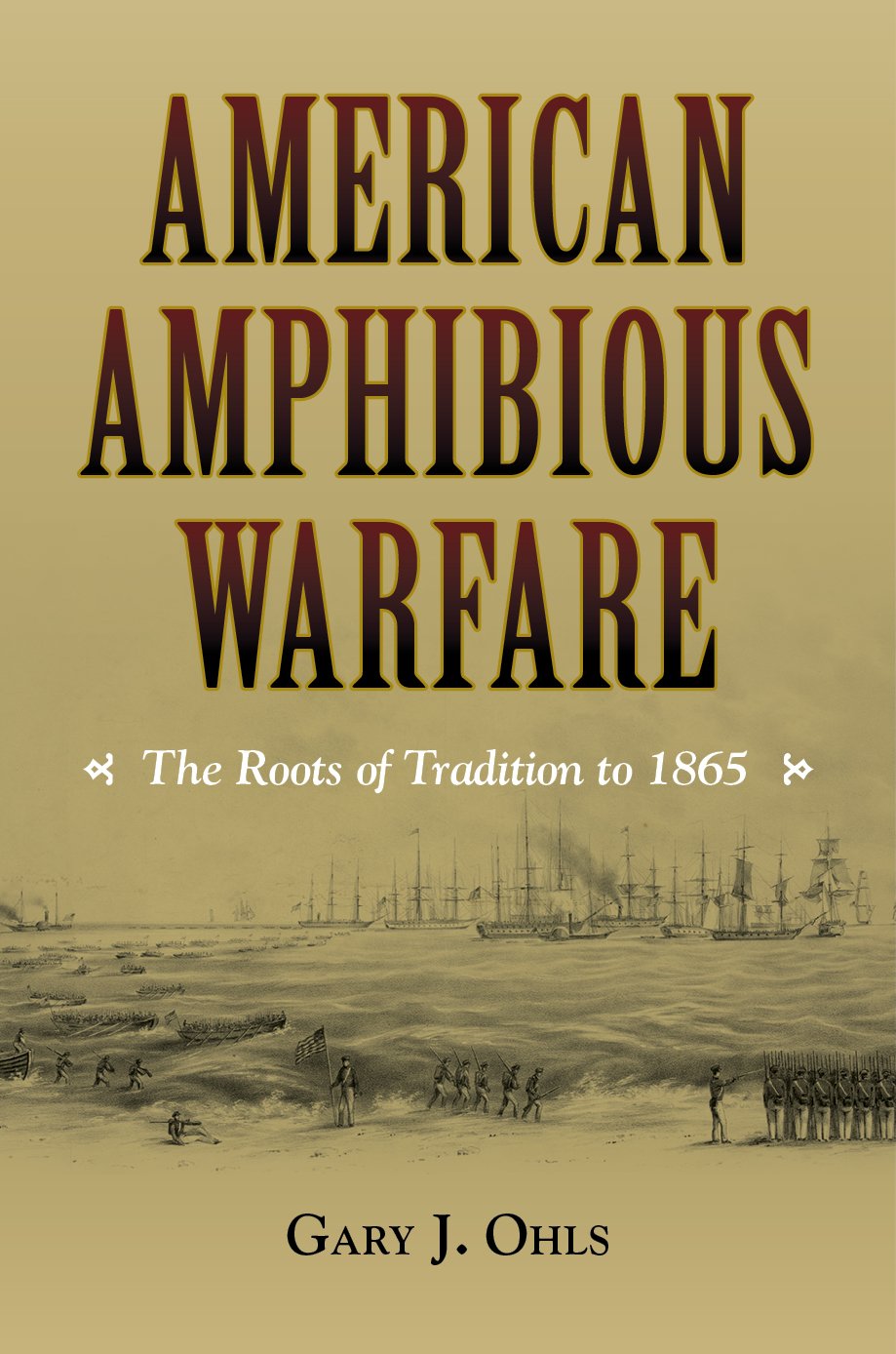 American Amphibious Warfare The Roots Of Tradition To 1865 Illustrated Gary J Ohls