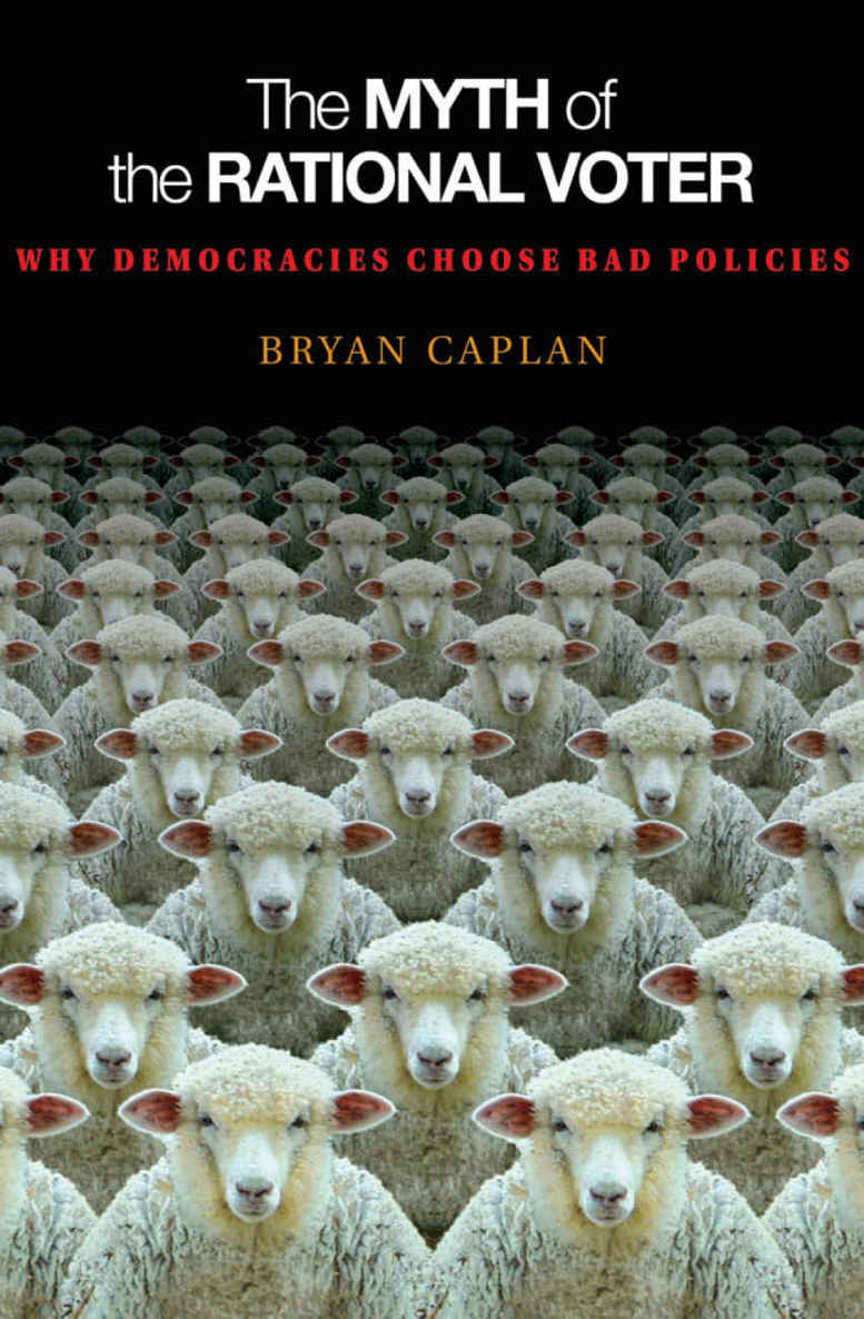 The Myth Of The Rational Voter Why Democracies Choose Bad Policies Bryan Caplan