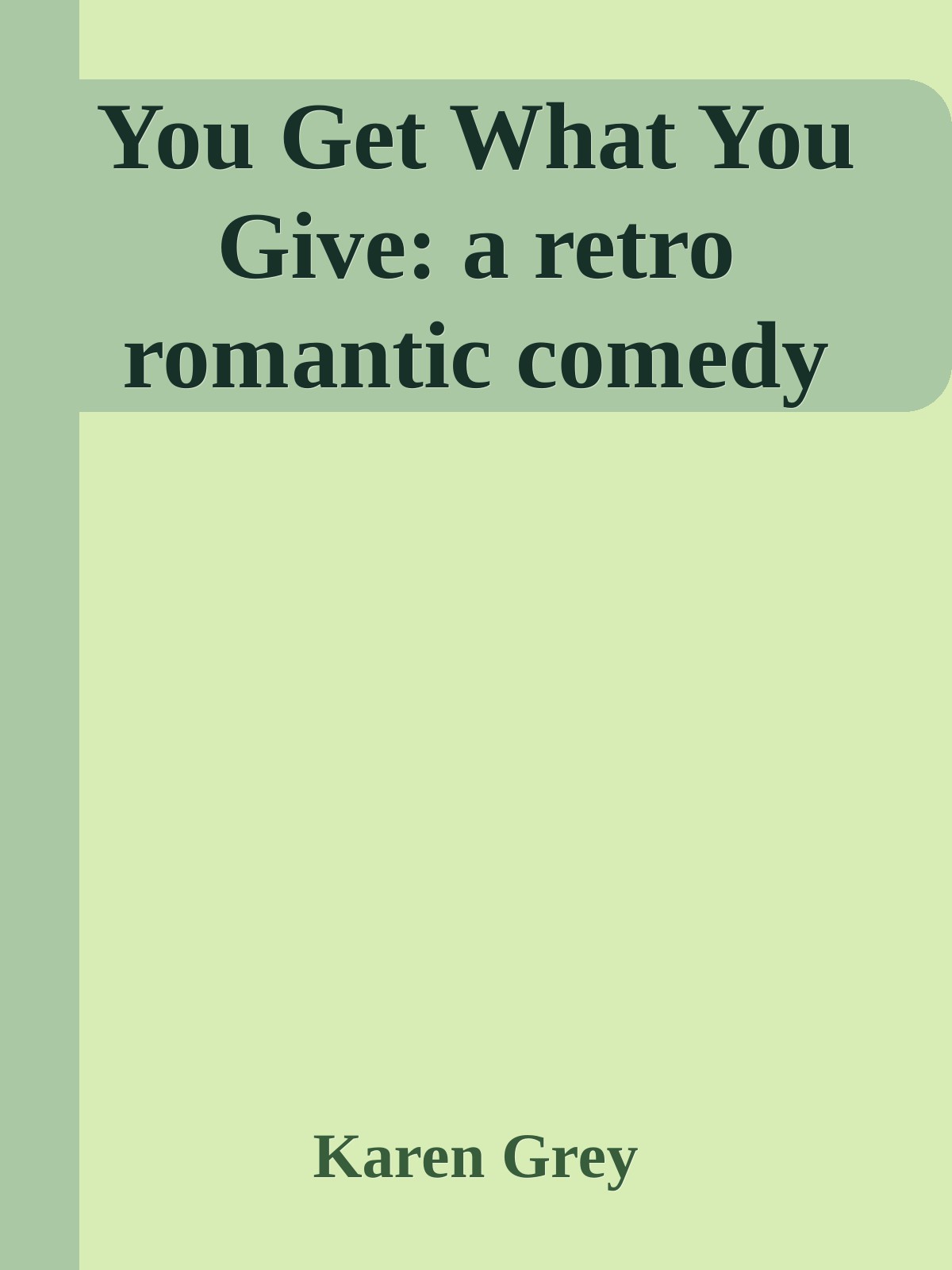 You Get What You Give A Retro Romantic Comedy 1st Edition Karen Grey