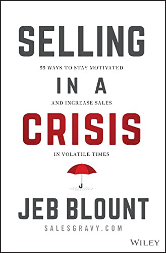 Selling In A Crisis 55 Ways To Stay Motivated And Increase Sales In Volatile Times Jeb Blount