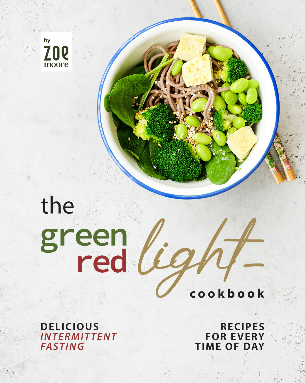 The Green Light Red Light Cookbook Delicious Intermittent Fasting Recipes For Every Time Of Day Zoe Moore