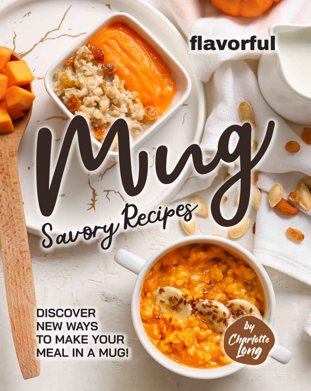 Flavorful Mug Savory Recipes Discover New Ways To Make Your Meal In A Mug Charlotte Long